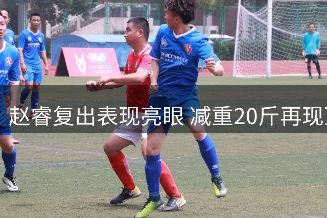 赵睿复出表现亮眼 减重20斤再现顶级后卫风采